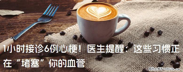 1小时接诊6例心梗！医生提醒：这些习惯正在“堵塞”你的血管 - 新乡生活资讯 - 新乡28生活网 xx.28life.net